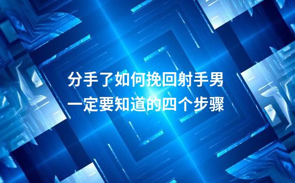 分手了如何挽回射手男 一定要知道的四个步骤